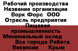 Рабочий производства › Название организации ­ Ворк Форс, ООО › Отрасль предприятия ­ Пищевая промышленность › Минимальный оклад ­ 32 000 - Все города Работа » Вакансии   . Крым,Бахчисарай